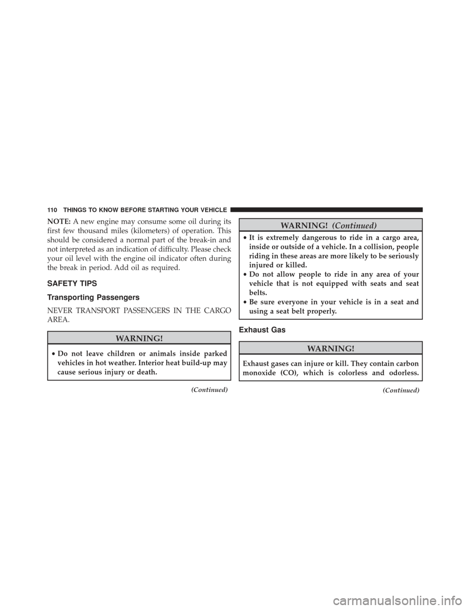 JEEP GRAND CHEROKEE 2016 WK2 / 4.G Owners Manual NOTE:A new engine may consume some oil during its
first few thousand miles (kilometers) of operation. This
should be considered a normal part of the break-in and
not interpreted as an indication of di