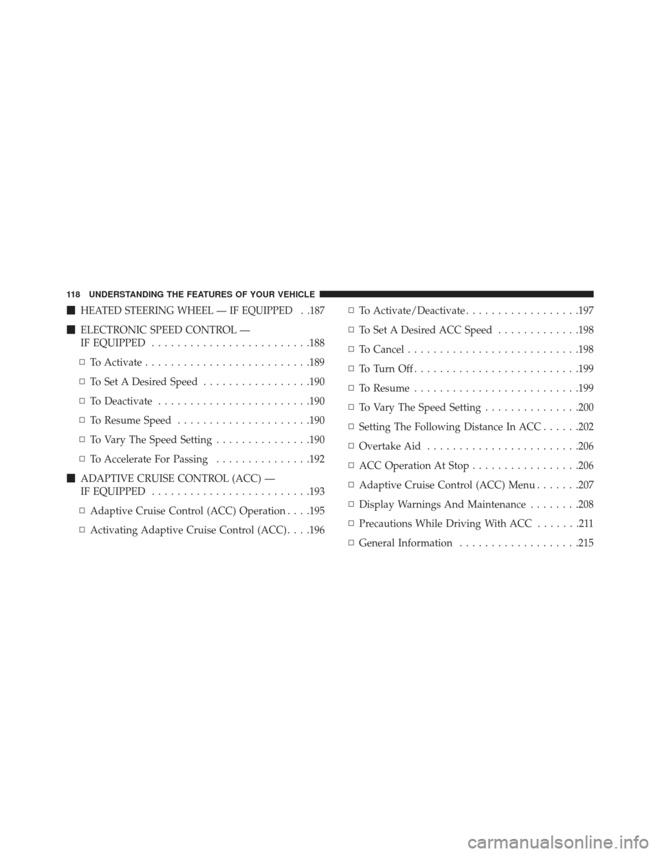 JEEP GRAND CHEROKEE 2016 WK2 / 4.G Owners Manual HEATED STEERING WHEEL — IF EQUIPPED . .187
ELECTRONIC SPEED CONTROL —
IF EQUIPPED ........................ .188
▫ To Activate ......................... .189
▫ To Set A Desired Speed ........