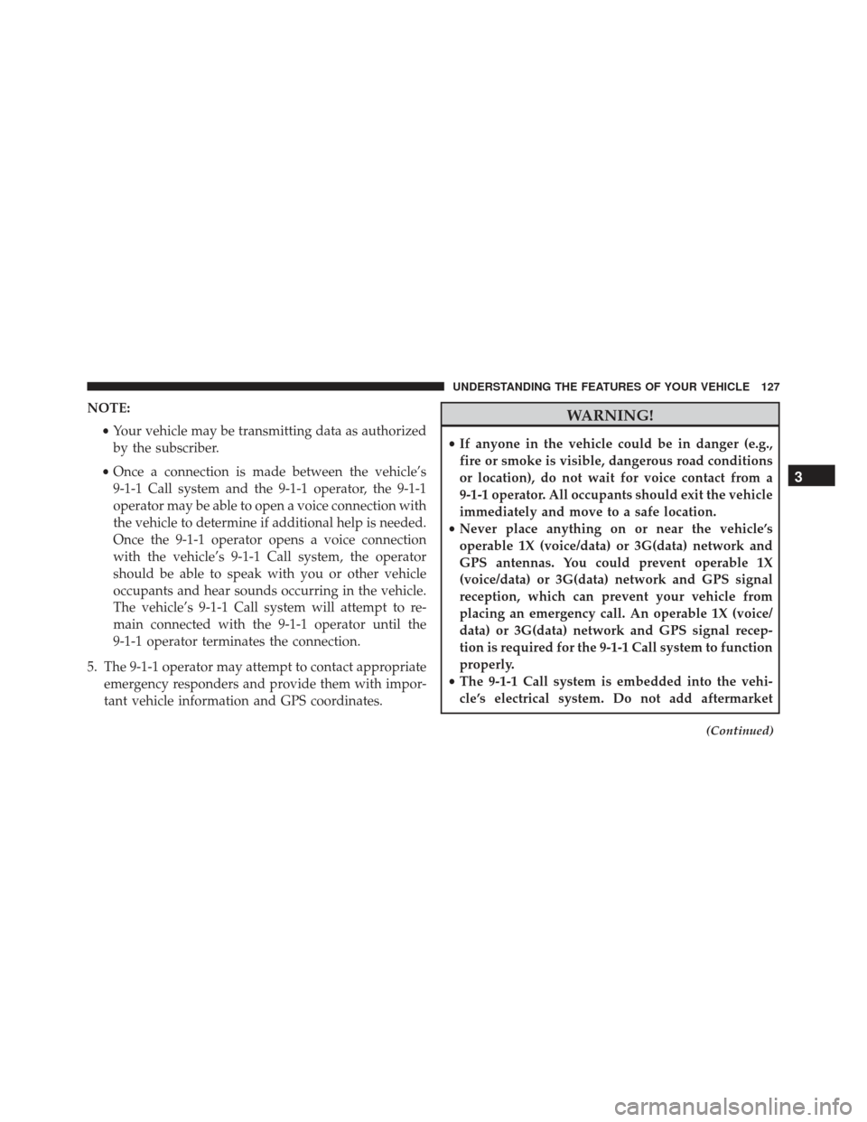 JEEP GRAND CHEROKEE 2016 WK2 / 4.G Owners Manual NOTE:•Your vehicle may be transmitting data as authorized
by the subscriber.
• Once a connection is made between the vehicle’s
9-1-1 Call system and the 9-1-1 operator, the 9-1-1
operator may be