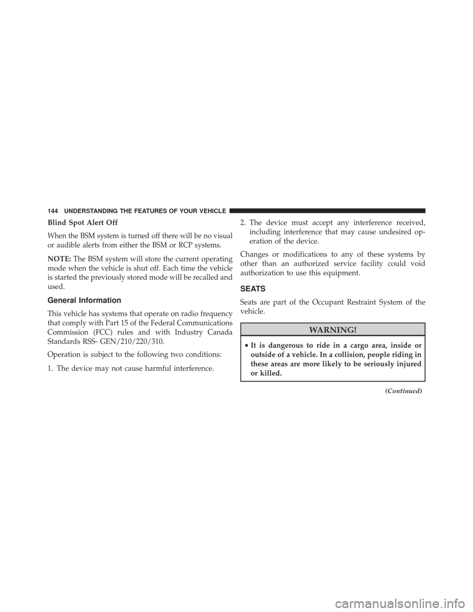 JEEP GRAND CHEROKEE 2016 WK2 / 4.G Owners Manual Blind Spot Alert Off
When the BSM system is turned off there will be no visual
or audible alerts from either the BSM or RCP systems.
NOTE:The BSM system will store the current operating
mode when the 