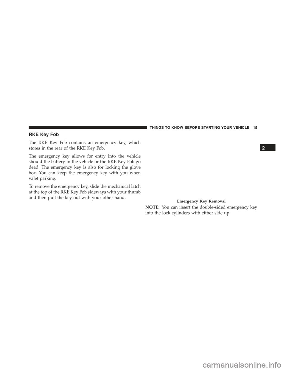 JEEP GRAND CHEROKEE 2016 WK2 / 4.G User Guide RKE Key Fob
The RKE Key Fob contains an emergency key, which
stores in the rear of the RKE Key Fob.
The emergency key allows for entry into the vehicle
should the battery in the vehicle or the RKE Key