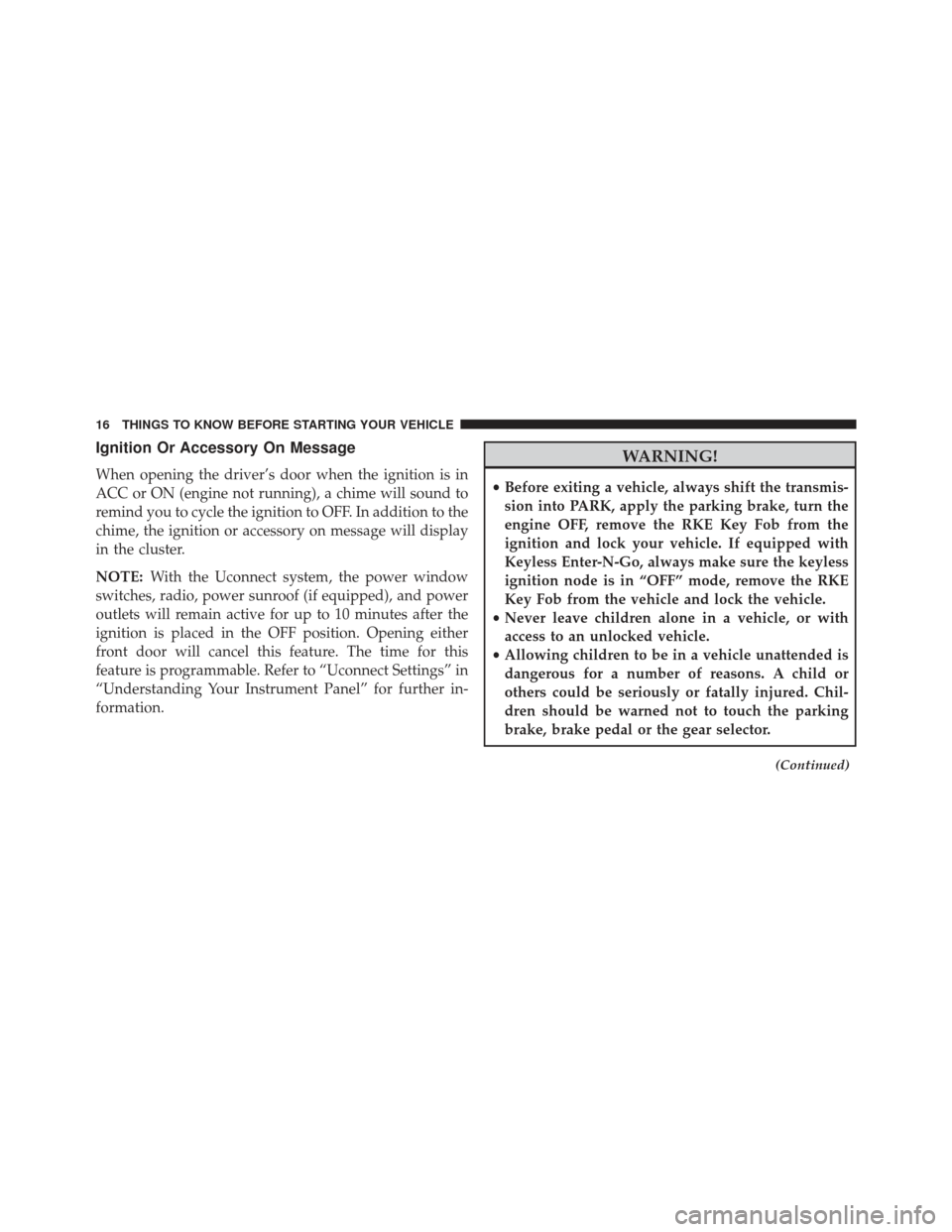 JEEP GRAND CHEROKEE 2016 WK2 / 4.G User Guide Ignition Or Accessory On Message
When opening the driver’s door when the ignition is in
ACC or ON (engine not running), a chime will sound to
remind you to cycle the ignition to OFF. In addition to 