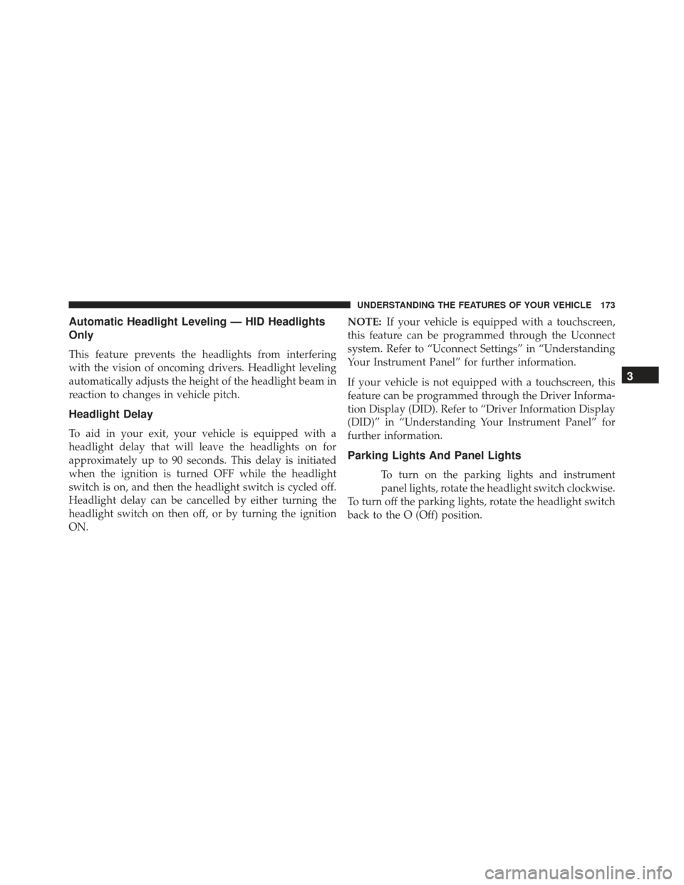 JEEP GRAND CHEROKEE 2016 WK2 / 4.G Owners Manual Automatic Headlight Leveling — HID Headlights
Only
This feature prevents the headlights from interfering
with the vision of oncoming drivers. Headlight leveling
automatically adjusts the height of t JEEP GRAND CHEROKEE 2016 WK2 / 4.G Owners Manual Automatic Headlight Leveling — HID Headlights
Only
This feature prevents the headlights from interfering
with the vision of oncoming drivers. Headlight leveling
automatically adjusts the height of t