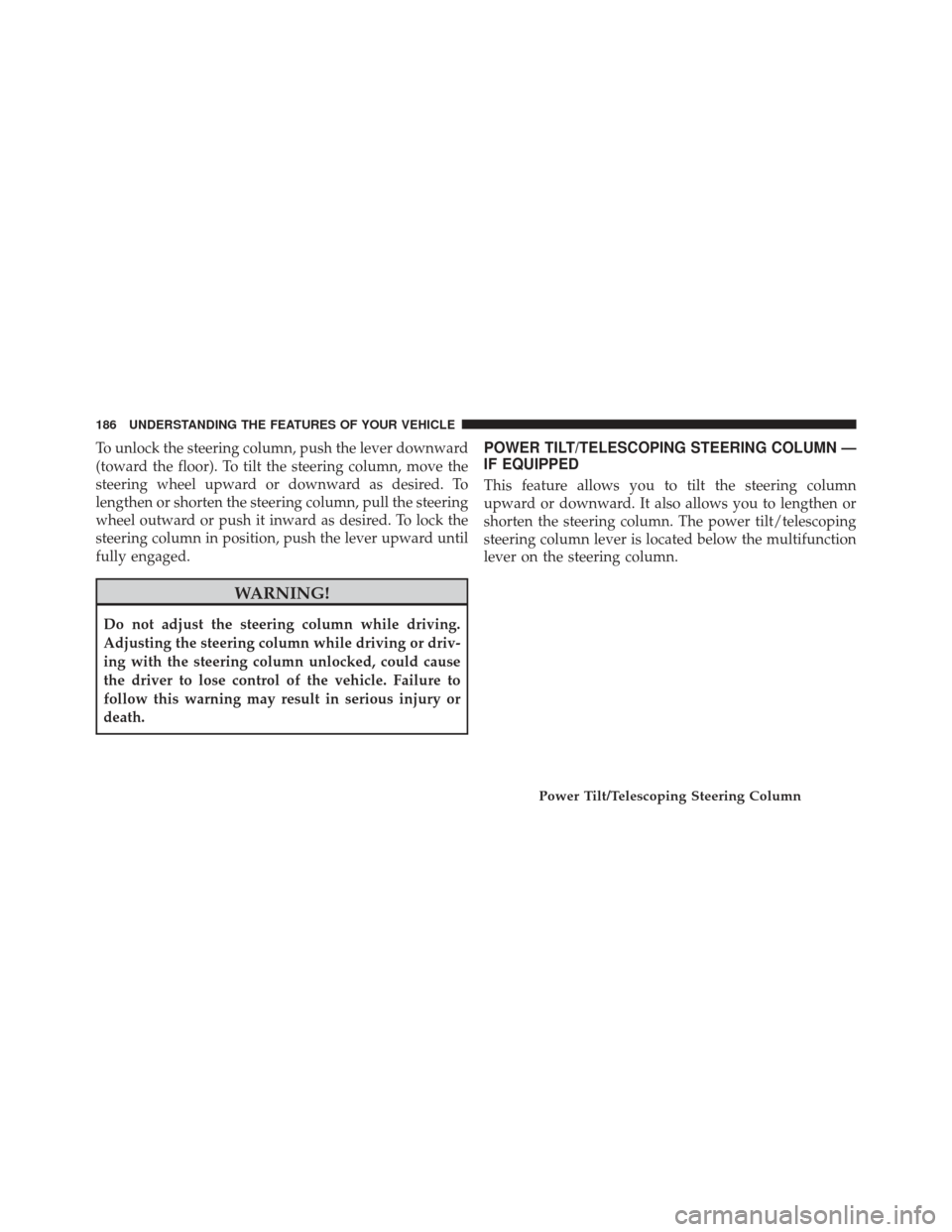 JEEP GRAND CHEROKEE 2016 WK2 / 4.G Owners Manual To unlock the steering column, push the lever downward
(toward the floor). To tilt the steering column, move the
steering wheel upward or downward as desired. To
lengthen or shorten the steering colum JEEP GRAND CHEROKEE 2016 WK2 / 4.G Owners Manual To unlock the steering column, push the lever downward
(toward the floor). To tilt the steering column, move the
steering wheel upward or downward as desired. To
lengthen or shorten the steering colum