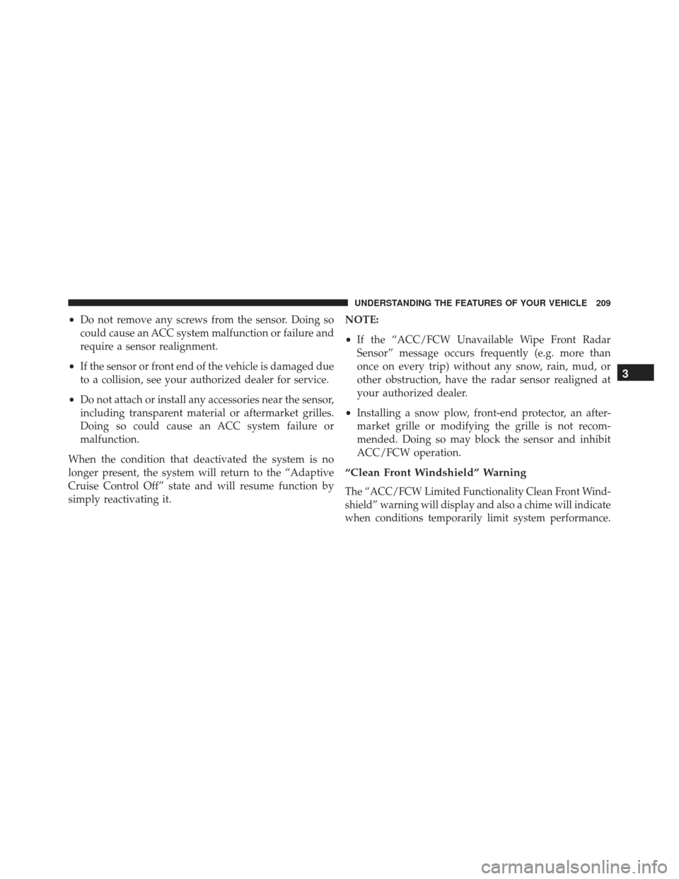 JEEP GRAND CHEROKEE 2016 WK2 / 4.G Owners Manual •Do not remove any screws from the sensor. Doing so
could cause an ACC system malfunction or failure and
require a sensor realignment.
• If the sensor or front end of the vehicle is damaged due
to JEEP GRAND CHEROKEE 2016 WK2 / 4.G Owners Manual •Do not remove any screws from the sensor. Doing so
could cause an ACC system malfunction or failure and
require a sensor realignment.
• If the sensor or front end of the vehicle is damaged due
to