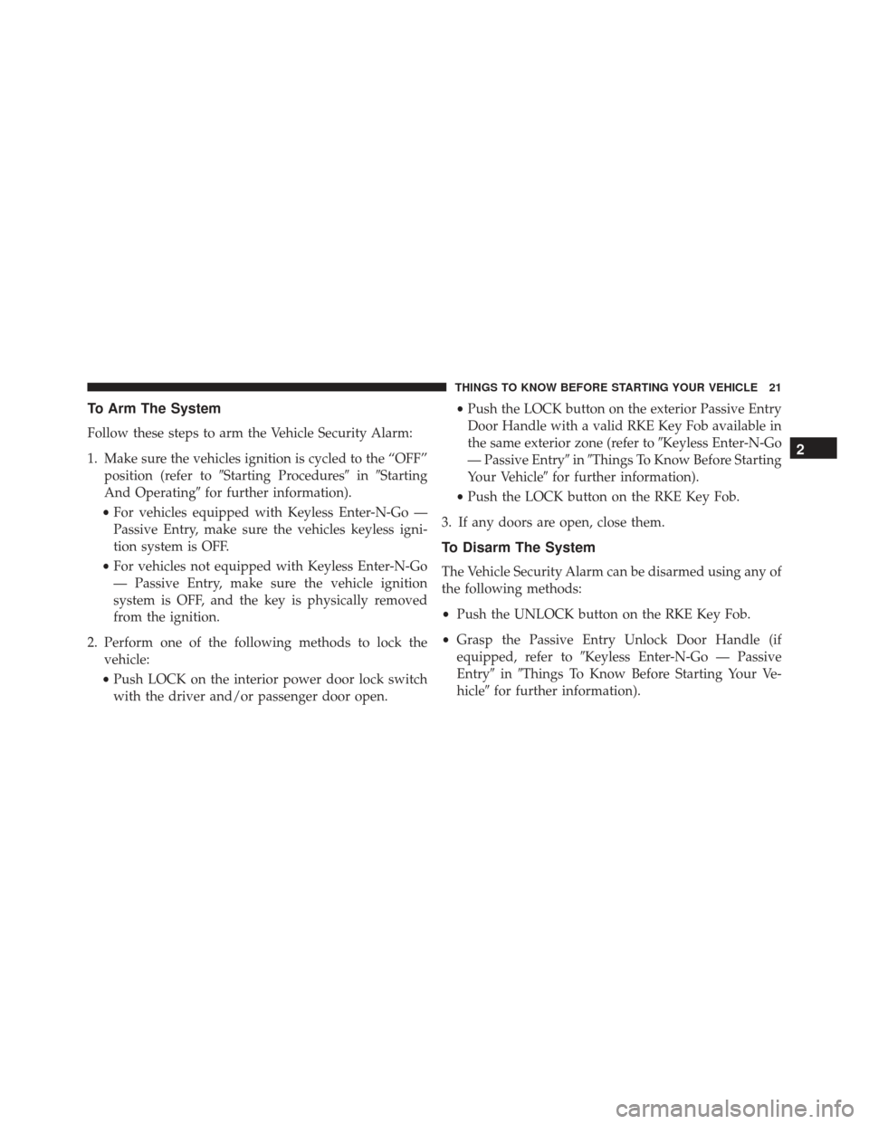 JEEP GRAND CHEROKEE 2016 WK2 / 4.G Owners Manual To Arm The System
Follow these steps to arm the Vehicle Security Alarm:
1. Make sure the vehicles ignition is cycled to the “OFF”position (refer to Starting Procedures inStarting
And Operating