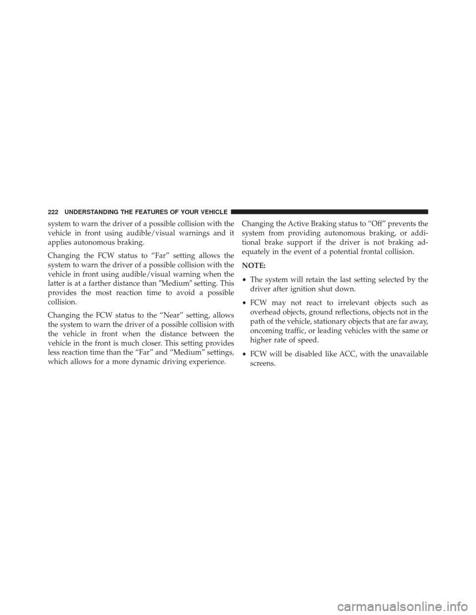 JEEP GRAND CHEROKEE 2016 WK2 / 4.G Owners Manual system to warn the driver of a possible collision with the
vehicle in front using audible/visual warnings and it
applies autonomous braking.
Changing the FCW status to “Far” setting allows the
sys JEEP GRAND CHEROKEE 2016 WK2 / 4.G Owners Manual system to warn the driver of a possible collision with the
vehicle in front using audible/visual warnings and it
applies autonomous braking.
Changing the FCW status to “Far” setting allows the
sys