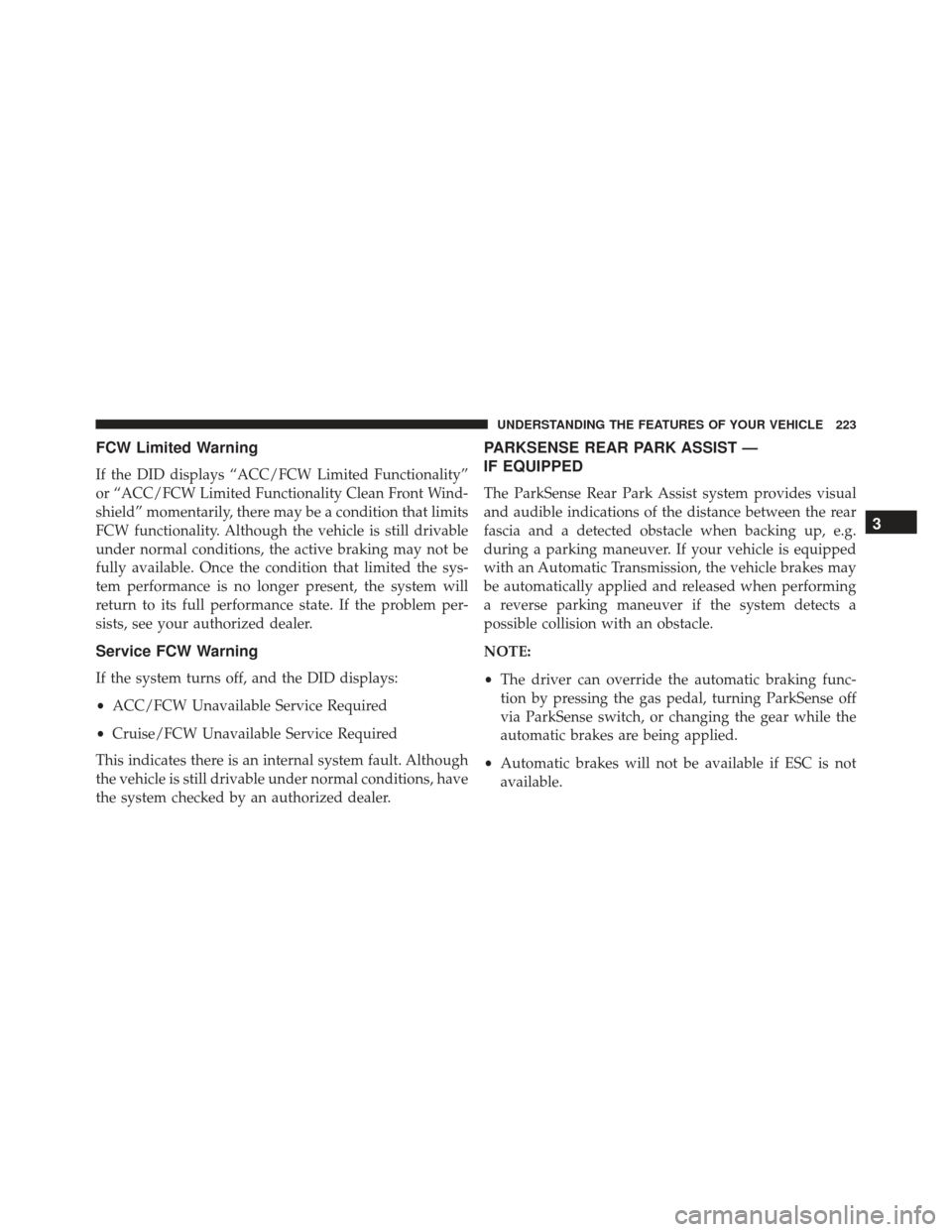 JEEP GRAND CHEROKEE 2016 WK2 / 4.G Owners Manual FCW Limited Warning
If the DID displays “ACC/FCW Limited Functionality”
or “ACC/FCW Limited Functionality Clean Front Wind-
shield” momentarily, there may be a condition that limits
FCW functi JEEP GRAND CHEROKEE 2016 WK2 / 4.G Owners Manual FCW Limited Warning
If the DID displays “ACC/FCW Limited Functionality”
or “ACC/FCW Limited Functionality Clean Front Wind-
shield” momentarily, there may be a condition that limits
FCW functi