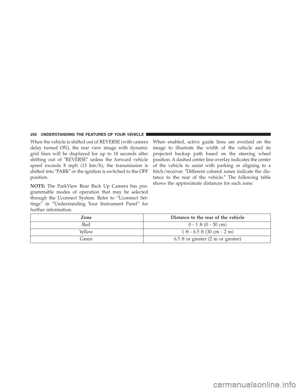 JEEP GRAND CHEROKEE 2016 WK2 / 4.G Owners Manual When the vehicle is shifted out of REVERSE (with camera
delay turned ON), the rear view image with dynamic
grid lines will be displayed for up to 10 seconds after
shifting out ofREVERSEunless the fo
