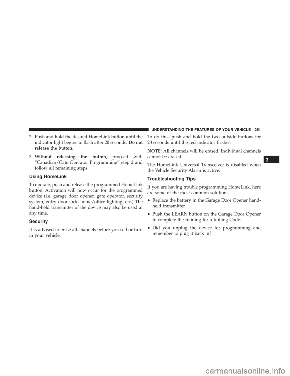 JEEP GRAND CHEROKEE 2016 WK2 / 4.G Owners Manual 2. Push and hold the desired HomeLink button until theindicator light begins to flash after 20 seconds. Do not
release the button.
3. Without releasing the button, proceed with
“Canadian/Gate Operat