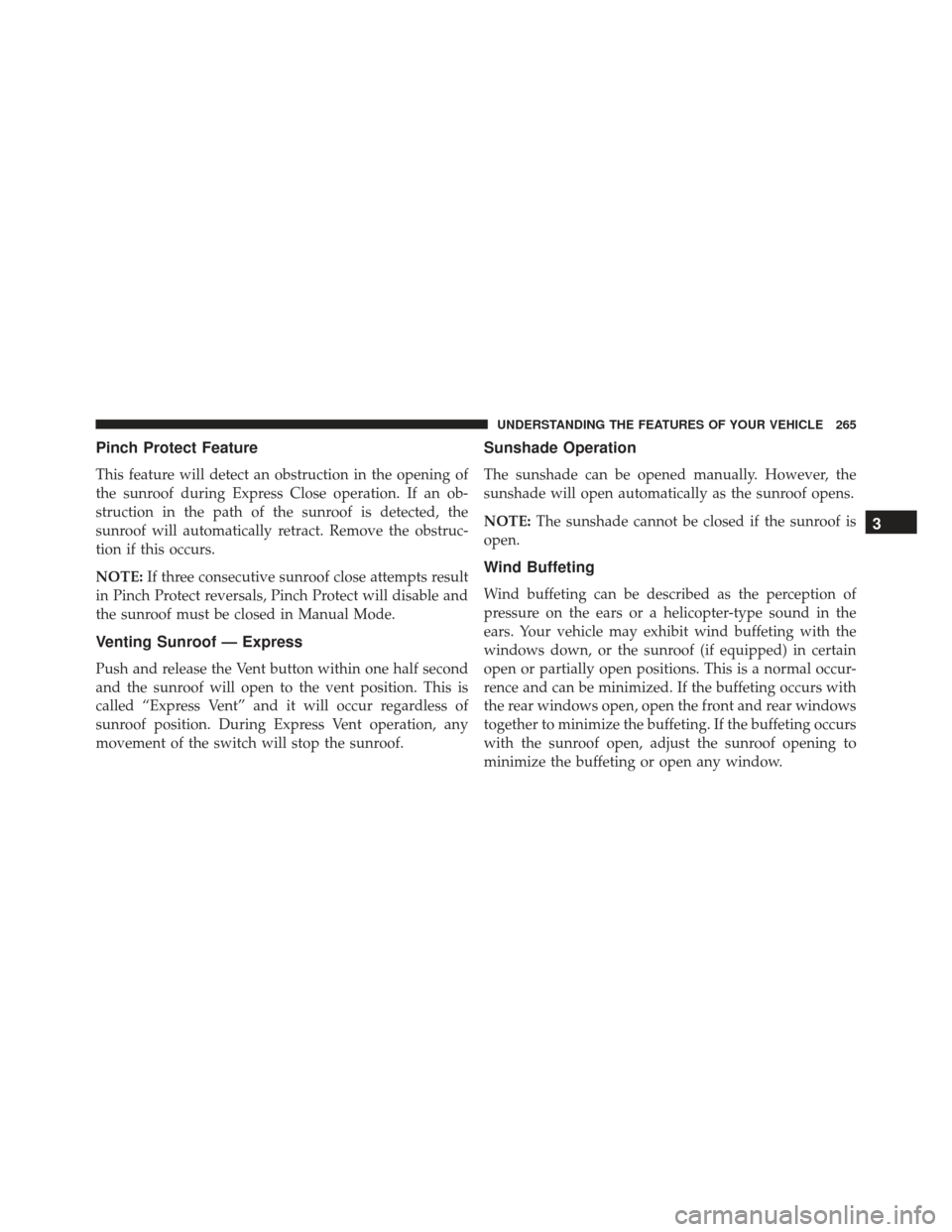 JEEP GRAND CHEROKEE 2016 WK2 / 4.G Owners Manual Pinch Protect Feature
This feature will detect an obstruction in the opening of
the sunroof during Express Close operation. If an ob-
struction in the path of the sunroof is detected, the
sunroof will