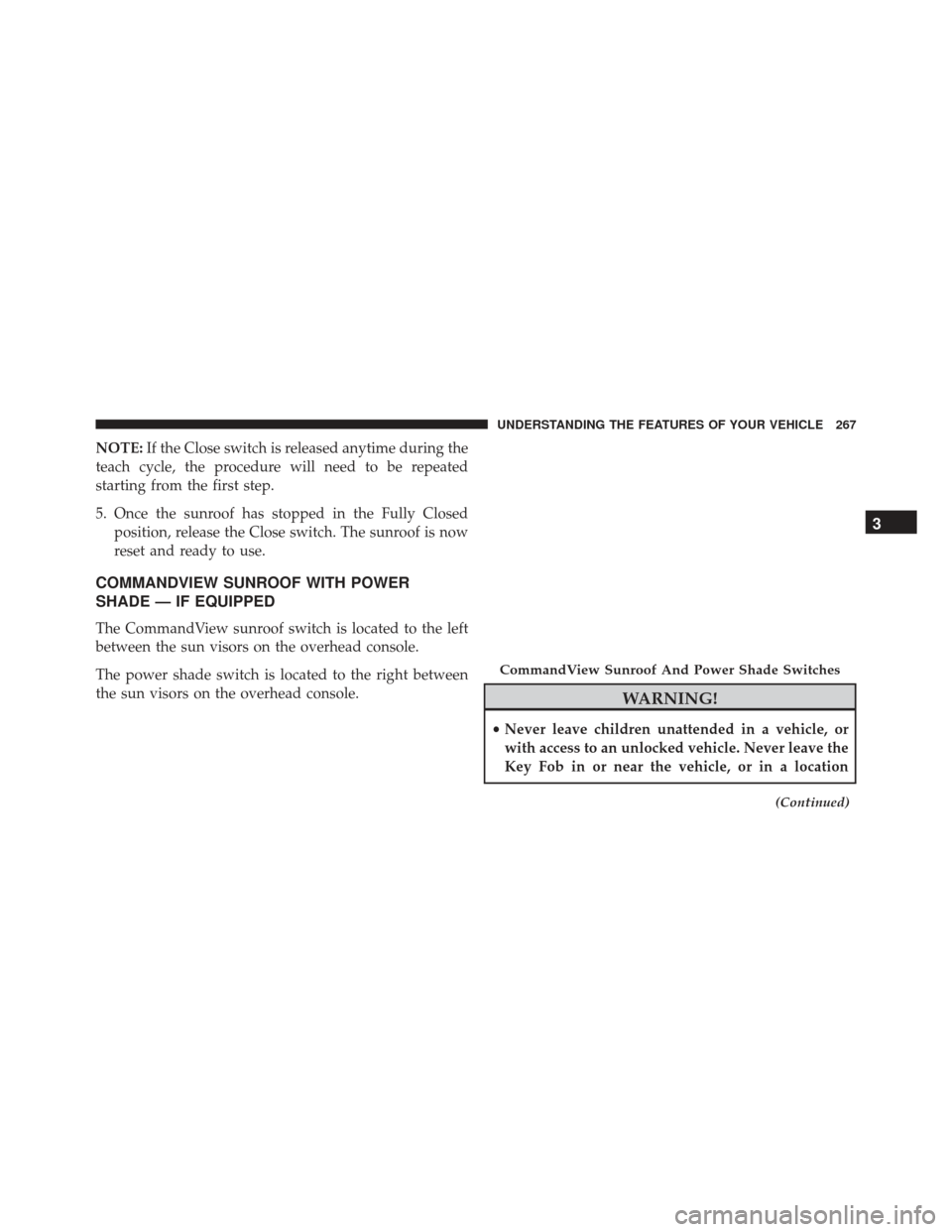 JEEP GRAND CHEROKEE 2016 WK2 / 4.G Owners Manual NOTE:If the Close switch is released anytime during the
teach cycle, the procedure will need to be repeated
starting from the first step.
5. Once the sunroof has stopped in the Fully Closed position, 
