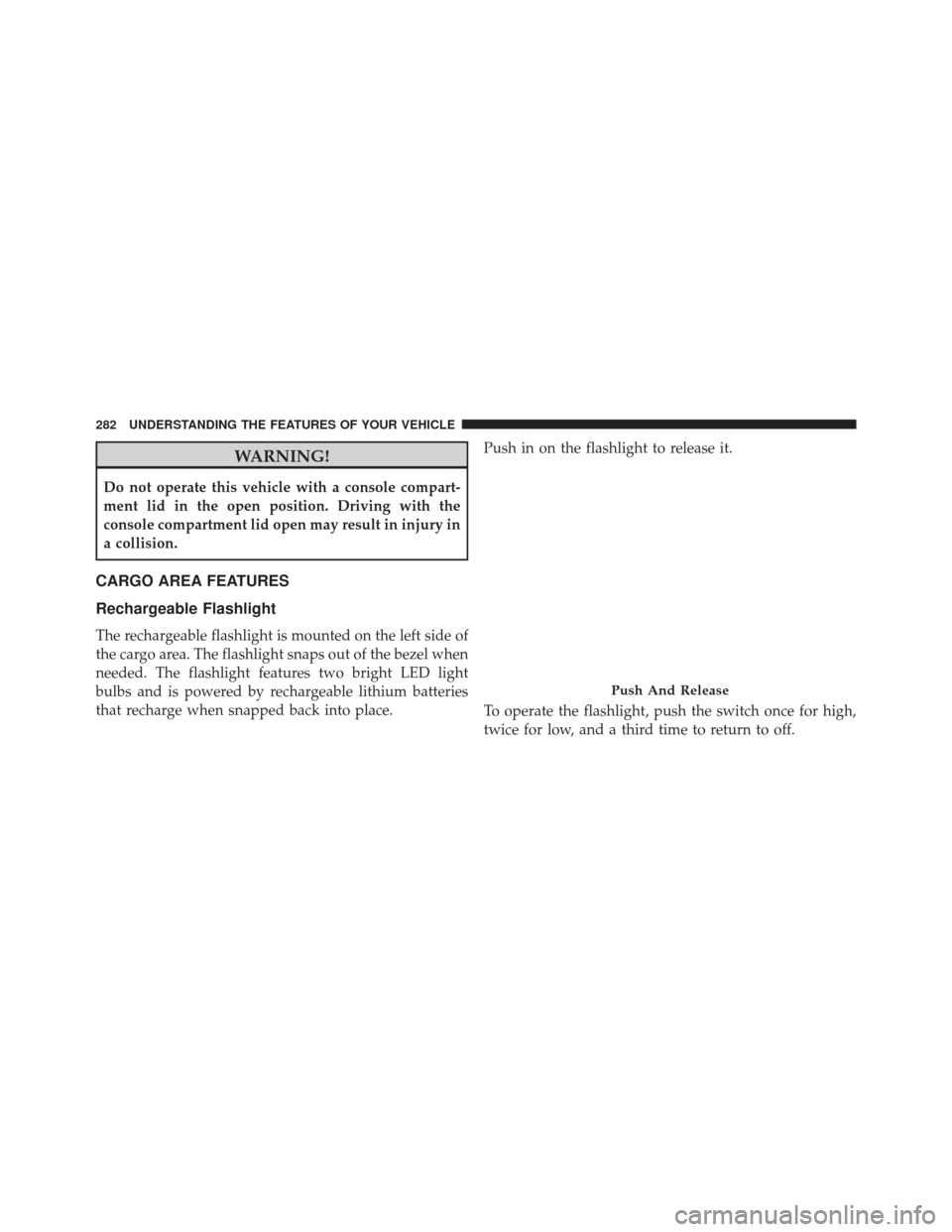 JEEP GRAND CHEROKEE 2016 WK2 / 4.G Owners Manual WARNING!
Do not operate this vehicle with a console compart-
ment lid in the open position. Driving with the
console compartment lid open may result in injury in
a collision.
CARGO AREA FEATURES
Recha