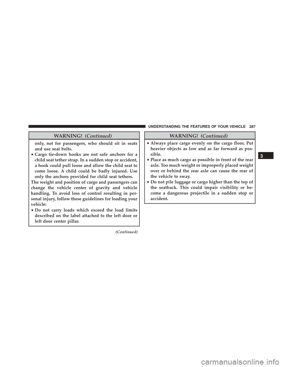 JEEP GRAND CHEROKEE 2016 WK2 / 4.G Owners Manual WARNING!(Continued)
only, not for passengers, who should sit in seats
and use seat belts.
• Cargo tie-down hooks are not safe anchors for a
child seat tether strap. In a sudden stop or accident,
a h