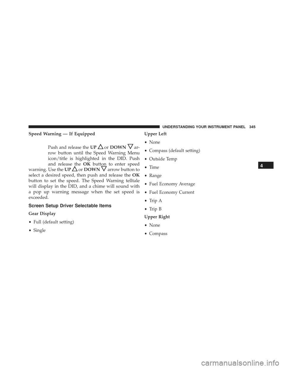 JEEP GRAND CHEROKEE 2016 WK2 / 4.G Owners Manual Speed Warning — If Equipped
Push and release theUPorDOWNar-
row button until the Speed Warning Menu
icon/title is highlighted in the DID. Push
and release the OKbutton to enter speed
warning. Use th