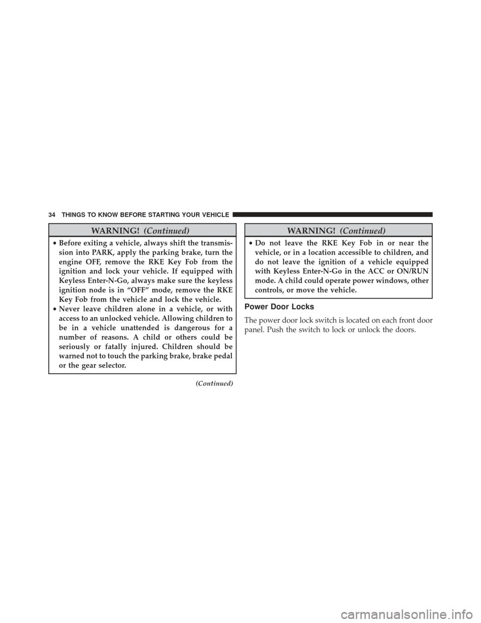 JEEP GRAND CHEROKEE 2016 WK2 / 4.G Owners Guide WARNING!(Continued)
•Before exiting a vehicle, always shift the transmis-
sion into PARK, apply the parking brake, turn the
engine OFF, remove the RKE Key Fob from the
ignition and lock your vehicle