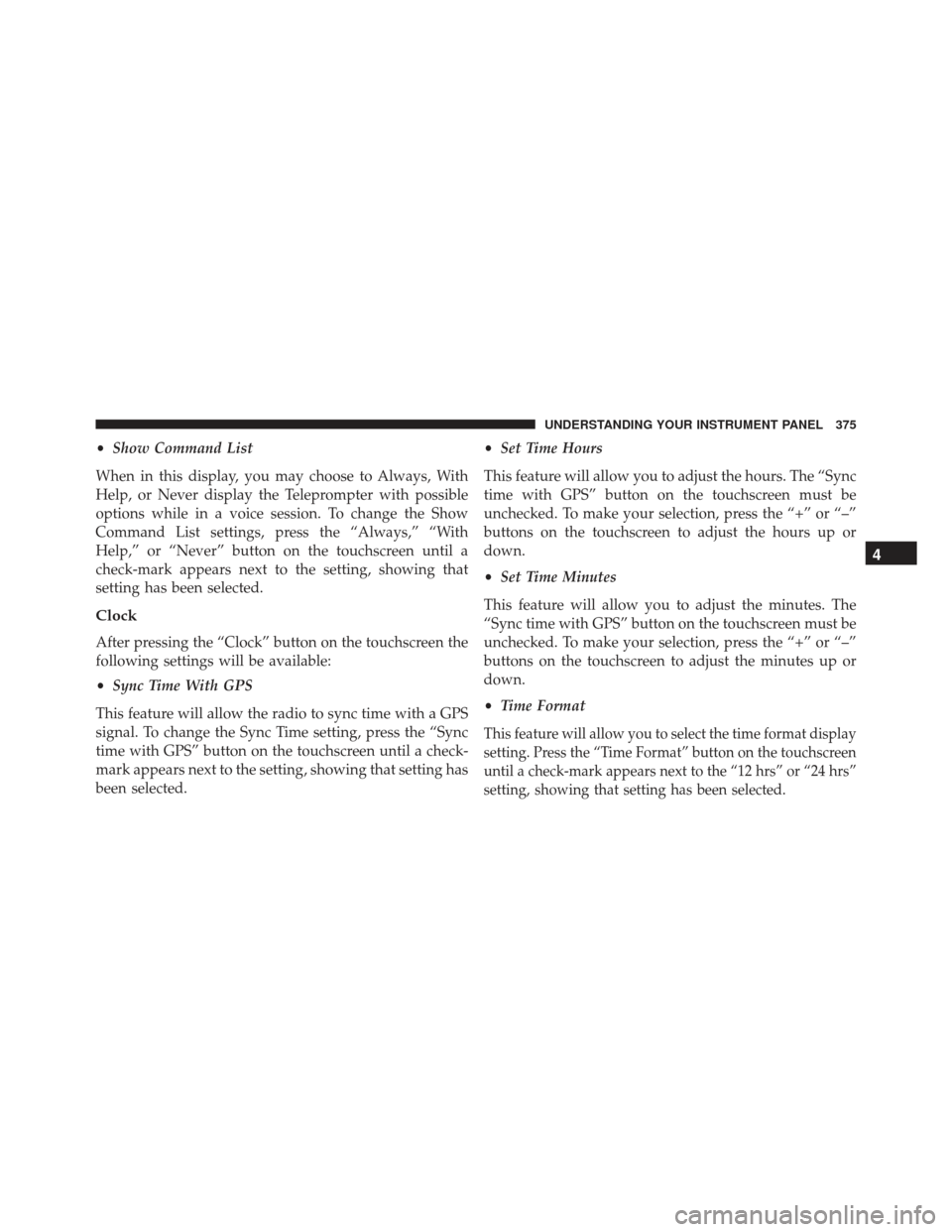 JEEP GRAND CHEROKEE 2016 WK2 / 4.G Owners Manual •Show Command List
When in this display, you may choose to Always, With
Help, or Never display the Teleprompter with possible
options while in a voice session. To change the Show
Command List settin