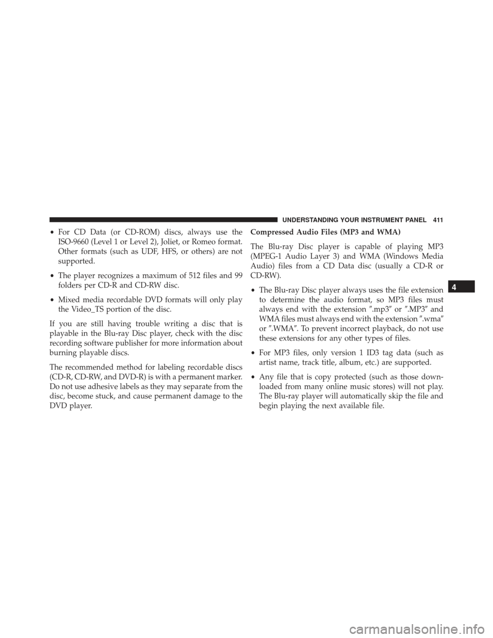 JEEP GRAND CHEROKEE 2016 WK2 / 4.G Owners Manual •For CD Data (or CD-ROM) discs, always use the
ISO-9660 (Level 1 or Level 2), Joliet, or Romeo format.
Other formats (such as UDF, HFS, or others) are not
supported.
• The player recognizes a maxi JEEP GRAND CHEROKEE 2016 WK2 / 4.G Owners Manual •For CD Data (or CD-ROM) discs, always use the
ISO-9660 (Level 1 or Level 2), Joliet, or Romeo format.
Other formats (such as UDF, HFS, or others) are not
supported.
• The player recognizes a maxi