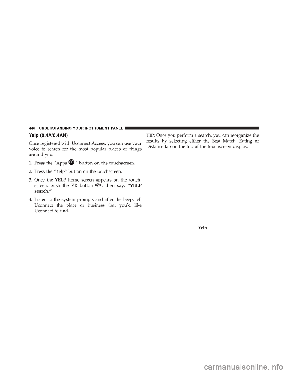 JEEP GRAND CHEROKEE 2016 WK2 / 4.G Owners Manual Yelp (8.4A/8.4AN)
Once registered with Uconnect Access, you can use your
voice to search for the most popular places or things
around you.
1. Press the “Apps
” button on the touchscreen.
2. Press JEEP GRAND CHEROKEE 2016 WK2 / 4.G Owners Manual Yelp (8.4A/8.4AN)
Once registered with Uconnect Access, you can use your
voice to search for the most popular places or things
around you.
1. Press the “Apps
” button on the touchscreen.
2. Press