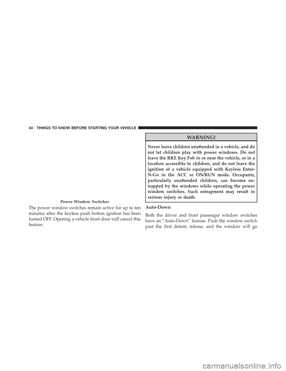 JEEP GRAND CHEROKEE 2016 WK2 / 4.G Service Manual The power window switches remain active for up to ten
minutes after the keyless push button ignition has been
turned OFF. Opening a vehicle front door will cancel this
feature.
WARNING!
Never leave ch