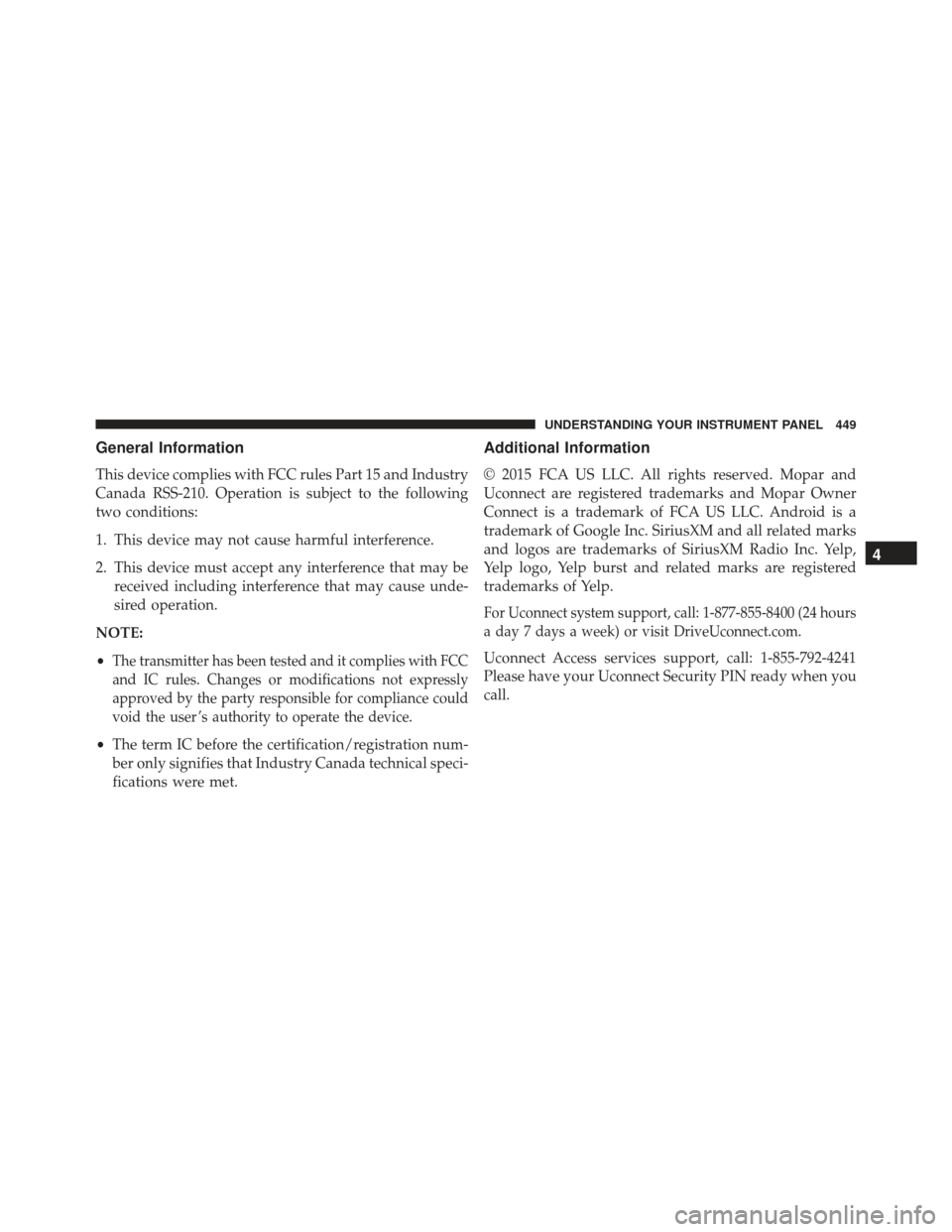 JEEP GRAND CHEROKEE 2016 WK2 / 4.G Owners Manual General Information
This device complies with FCC rules Part 15 and Industry
Canada RSS-210. Operation is subject to the following
two conditions:
1. This device may not cause harmful interference.
2.