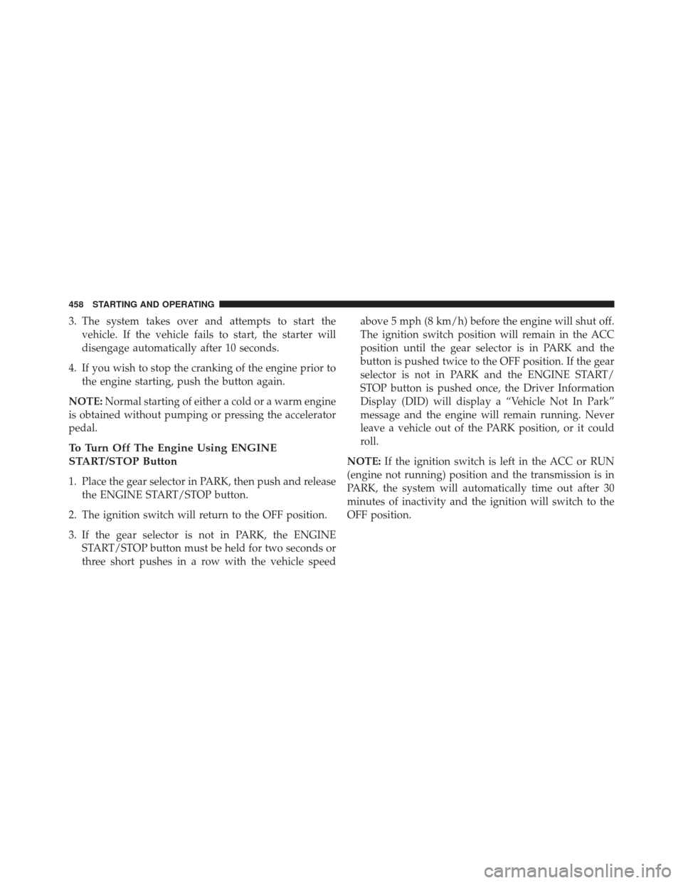 JEEP GRAND CHEROKEE 2016 WK2 / 4.G Owners Manual 3. The system takes over and attempts to start thevehicle. If the vehicle fails to start, the starter will
disengage automatically after 10 seconds.
4. If you wish to stop the cranking of the engine p