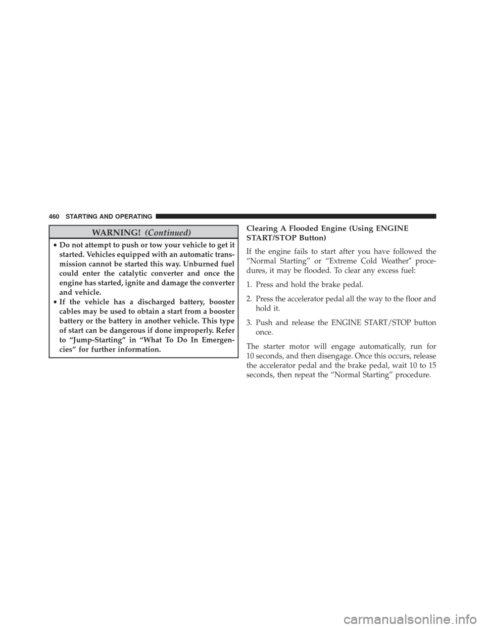 JEEP GRAND CHEROKEE 2016 WK2 / 4.G Owners Manual WARNING!(Continued)
•Do not attempt to push or tow your vehicle to get it
started. Vehicles equipped with an automatic trans-
mission cannot be started this way. Unburned fuel
could enter the cataly JEEP GRAND CHEROKEE 2016 WK2 / 4.G Owners Manual WARNING!(Continued)
•Do not attempt to push or tow your vehicle to get it
started. Vehicles equipped with an automatic trans-
mission cannot be started this way. Unburned fuel
could enter the cataly