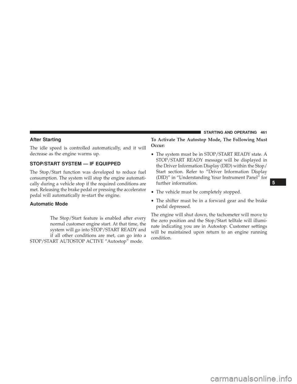 JEEP GRAND CHEROKEE 2016 WK2 / 4.G Owners Manual After Starting
The idle speed is controlled automatically, and it will
decrease as the engine warms up.
STOP/START SYSTEM — IF EQUIPPED
The Stop/Start function was developed to reduce fuel
consumpti JEEP GRAND CHEROKEE 2016 WK2 / 4.G Owners Manual After Starting
The idle speed is controlled automatically, and it will
decrease as the engine warms up.
STOP/START SYSTEM — IF EQUIPPED
The Stop/Start function was developed to reduce fuel
consumpti