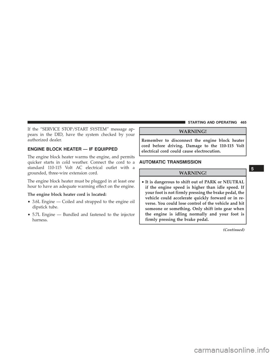 JEEP GRAND CHEROKEE 2016 WK2 / 4.G Owners Manual If the “SERVICE STOP/START SYSTEM” message ap-
pears in the DID, have the system checked by your
authorized dealer.
ENGINE BLOCK HEATER — IF EQUIPPED
The engine block heater warms the engine, an JEEP GRAND CHEROKEE 2016 WK2 / 4.G Owners Manual If the “SERVICE STOP/START SYSTEM” message ap-
pears in the DID, have the system checked by your
authorized dealer.
ENGINE BLOCK HEATER — IF EQUIPPED
The engine block heater warms the engine, an