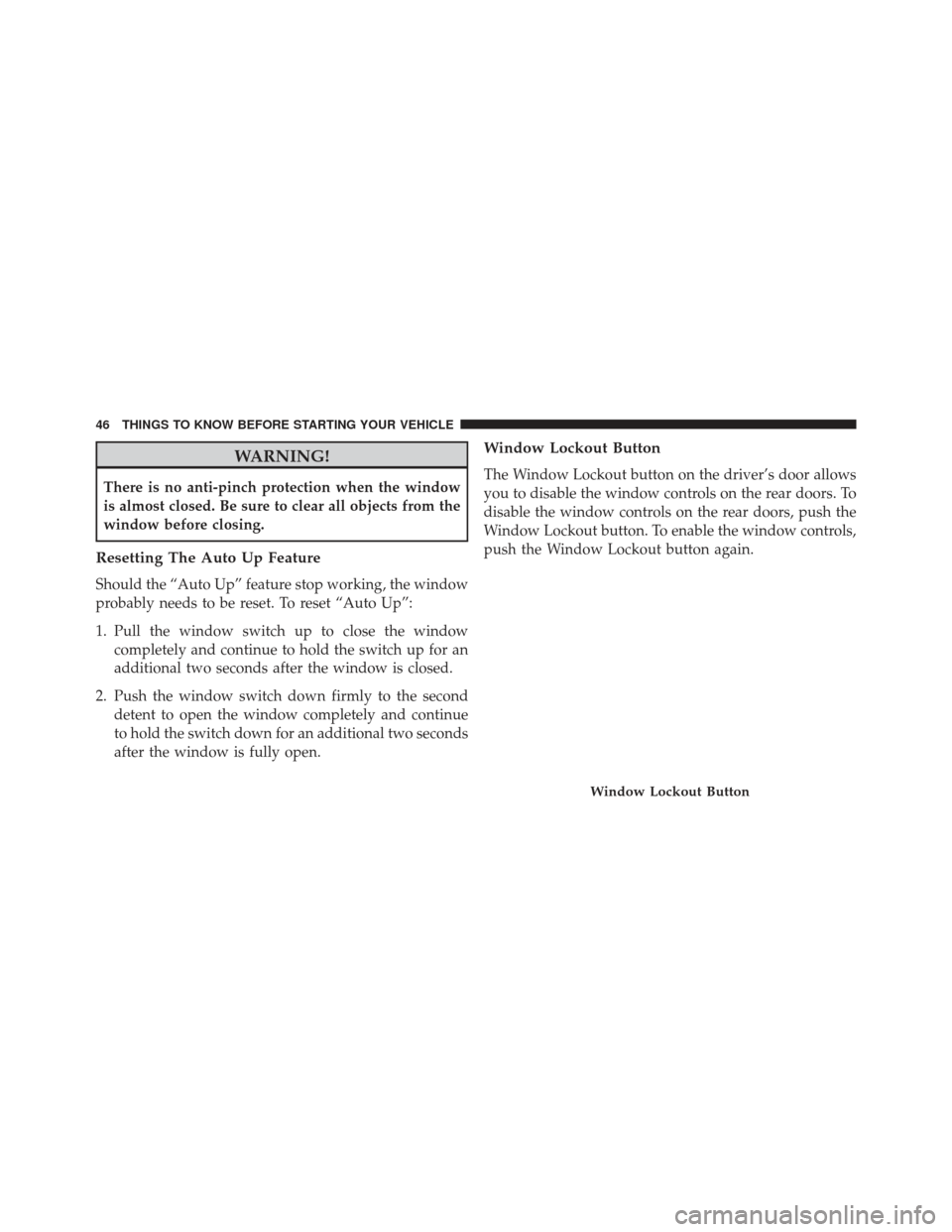 JEEP GRAND CHEROKEE 2016 WK2 / 4.G Service Manual WARNING!
There is no anti-pinch protection when the window
is almost closed. Be sure to clear all objects from the
window before closing.
Resetting The Auto Up Feature
Should the “Auto Up” feature