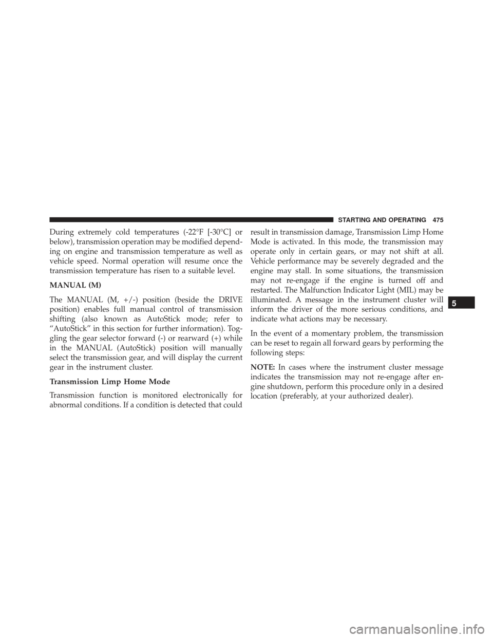 JEEP GRAND CHEROKEE 2016 WK2 / 4.G Owners Manual During extremely cold temperatures (-22°F [-30°C] or
below), transmission operation may be modified depend-
ing on engine and transmission temperature as well as
vehicle speed. Normal operation will