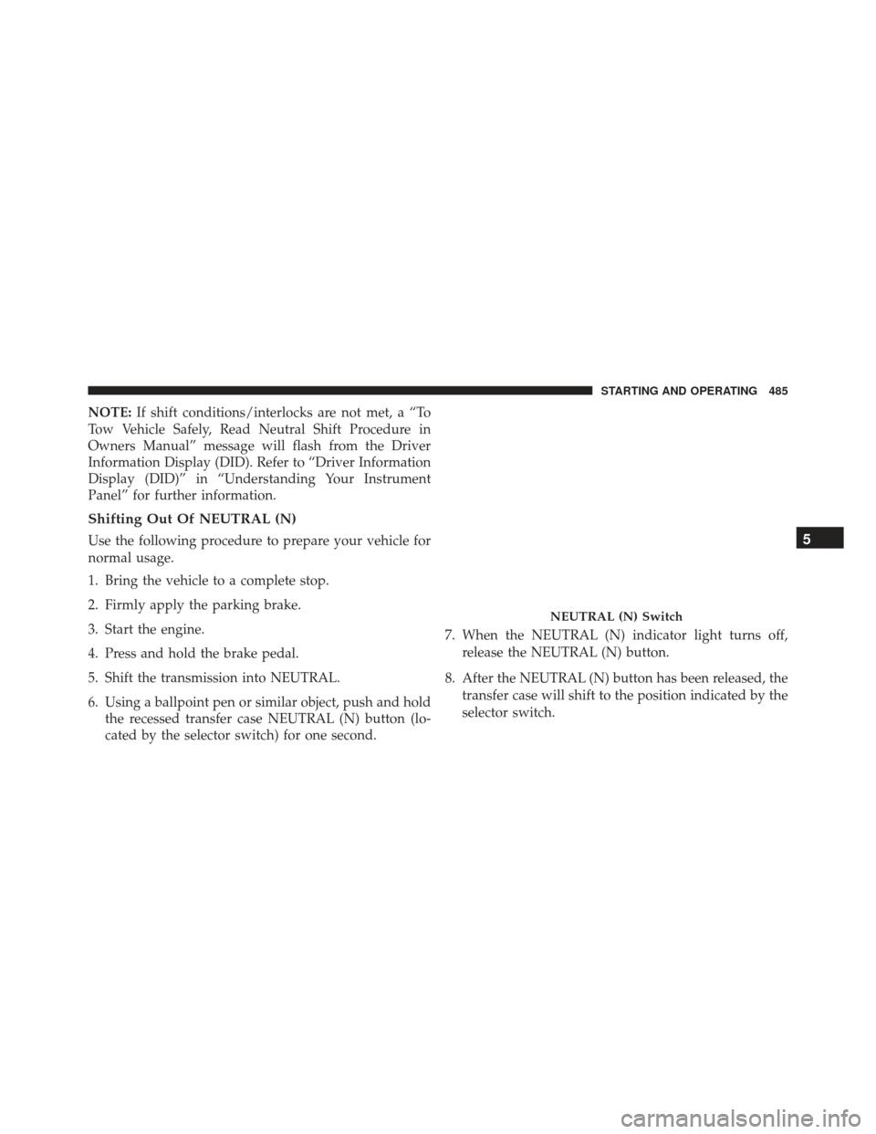 JEEP GRAND CHEROKEE 2016 WK2 / 4.G Owners Manual NOTE:If shift conditions/interlocks are not met, a “To
Tow Vehicle Safely, Read Neutral Shift Procedure in
Owners Manual” message will flash from the Driver
Information Display (DID). Refer to “ JEEP GRAND CHEROKEE 2016 WK2 / 4.G Owners Manual NOTE:If shift conditions/interlocks are not met, a “To
Tow Vehicle Safely, Read Neutral Shift Procedure in
Owners Manual” message will flash from the Driver
Information Display (DID). Refer to “