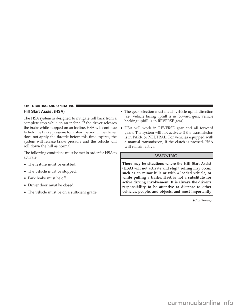 JEEP GRAND CHEROKEE 2016 WK2 / 4.G Owners Manual Hill Start Assist (HSA)
The HSA system is designed to mitigate roll back from a
complete stop while on an incline. If the driver releases
the brake while stopped on an incline, HSA will continue
to ho JEEP GRAND CHEROKEE 2016 WK2 / 4.G Owners Manual Hill Start Assist (HSA)
The HSA system is designed to mitigate roll back from a
complete stop while on an incline. If the driver releases
the brake while stopped on an incline, HSA will continue
to ho