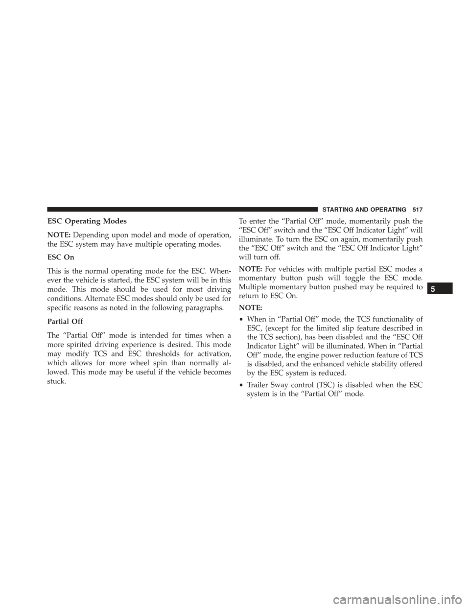 JEEP GRAND CHEROKEE 2016 WK2 / 4.G Owners Manual ESC Operating Modes
NOTE:Depending upon model and mode of operation,
the ESC system may have multiple operating modes.
ESC On
This is the normal operating mode for the ESC. When-
ever the vehicle is s JEEP GRAND CHEROKEE 2016 WK2 / 4.G Owners Manual ESC Operating Modes
NOTE:Depending upon model and mode of operation,
the ESC system may have multiple operating modes.
ESC On
This is the normal operating mode for the ESC. When-
ever the vehicle is s