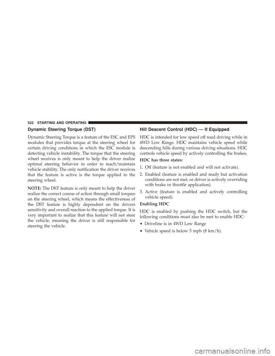 JEEP GRAND CHEROKEE 2016 WK2 / 4.G Owners Manual Dynamic Steering Torque (DST)
Dynamic Steering Torque is a feature of the ESC and EPS
modules that provides torque at the steering wheel for
certain driving conditions in which the ESC module is
detec