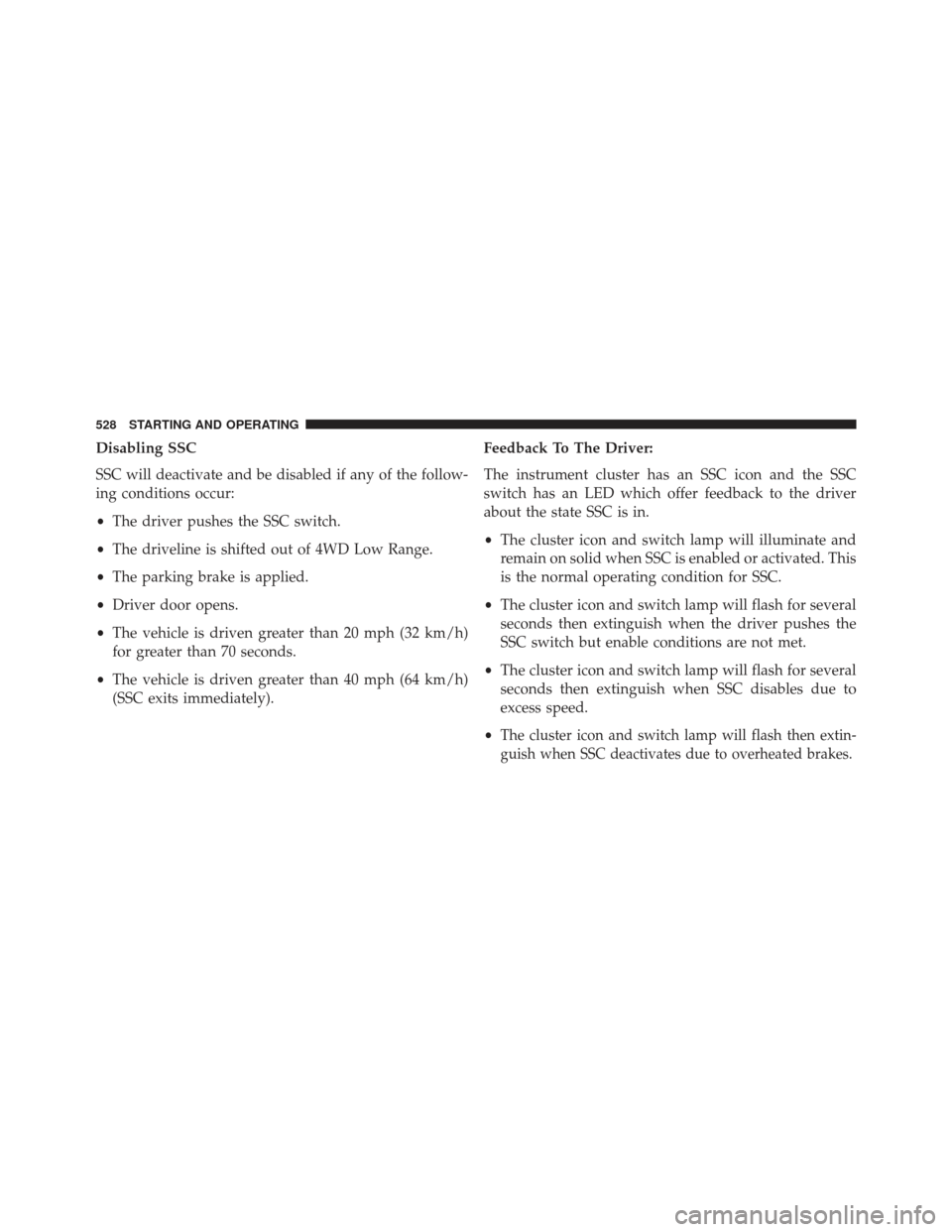 JEEP GRAND CHEROKEE 2016 WK2 / 4.G Owners Manual Disabling SSC
SSC will deactivate and be disabled if any of the follow-
ing conditions occur:
•The driver pushes the SSC switch.
• The driveline is shifted out of 4WD Low Range.
• The parking br JEEP GRAND CHEROKEE 2016 WK2 / 4.G Owners Manual Disabling SSC
SSC will deactivate and be disabled if any of the follow-
ing conditions occur:
•The driver pushes the SSC switch.
• The driveline is shifted out of 4WD Low Range.
• The parking br