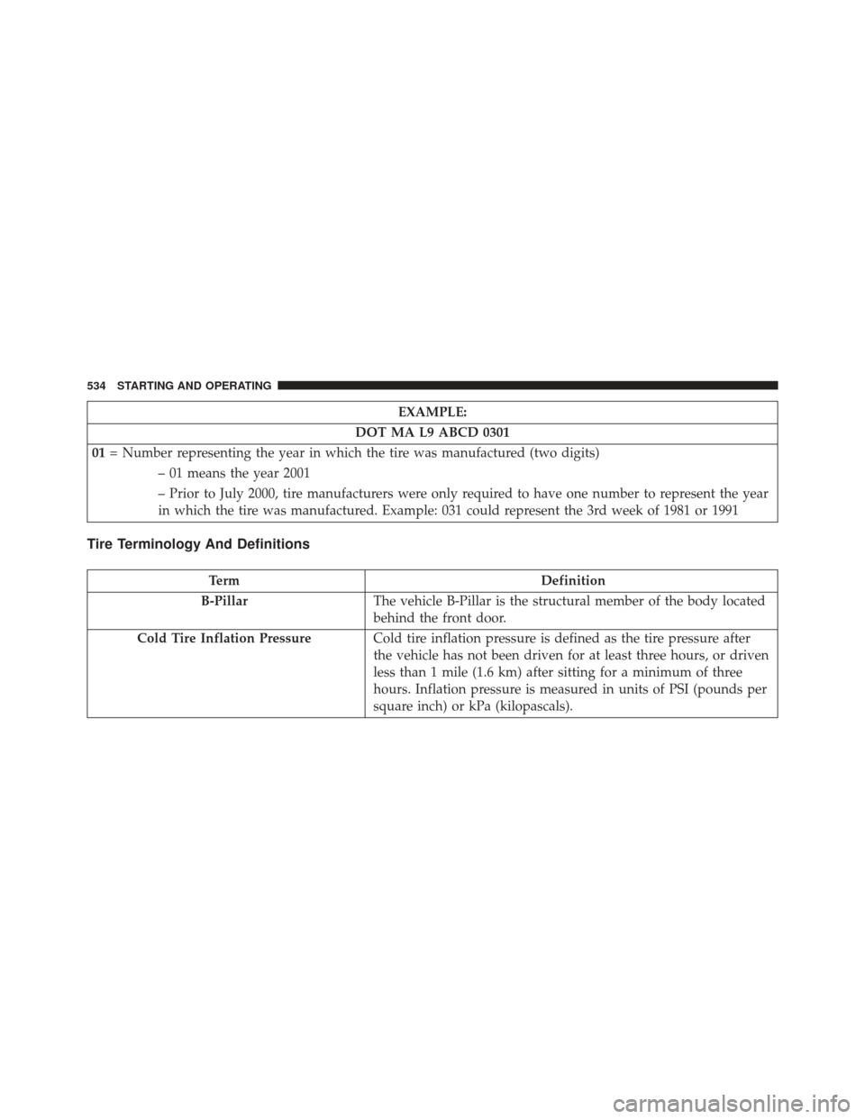 JEEP GRAND CHEROKEE 2016 WK2 / 4.G Owners Manual EXAMPLE:
DOT MA L9 ABCD 0301
01 = Number representing the year in which the tire was manufactured (two digits)
– 01 means the year 2001
– Prior to July 2000, tire manufacturers were only required 