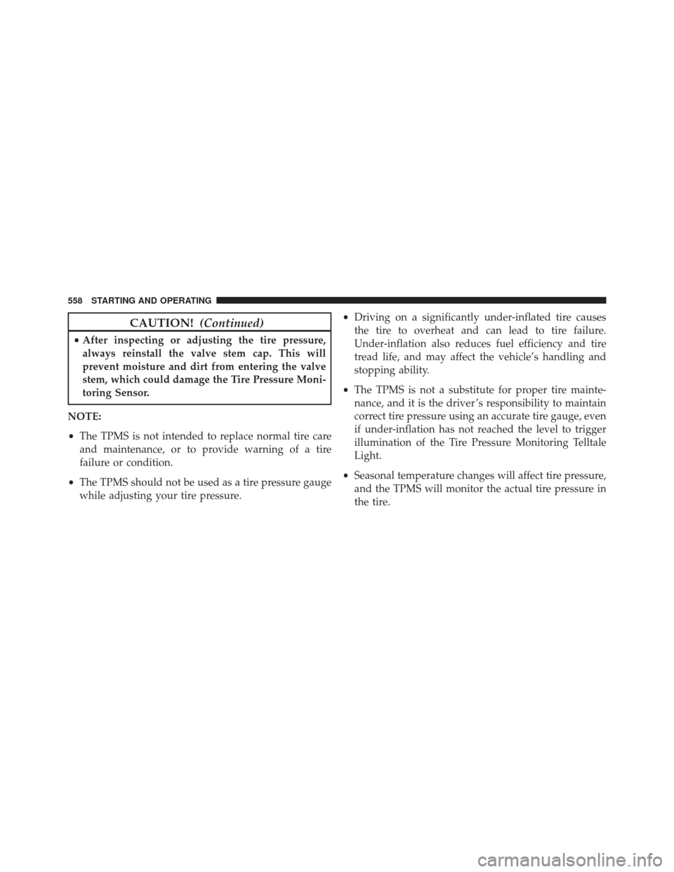 JEEP GRAND CHEROKEE 2016 WK2 / 4.G Owners Manual CAUTION!(Continued)
•After inspecting or adjusting the tire pressure,
always reinstall the valve stem cap. This will
prevent moisture and dirt from entering the valve
stem, which could damage the Ti JEEP GRAND CHEROKEE 2016 WK2 / 4.G Owners Manual CAUTION!(Continued)
•After inspecting or adjusting the tire pressure,
always reinstall the valve stem cap. This will
prevent moisture and dirt from entering the valve
stem, which could damage the Ti