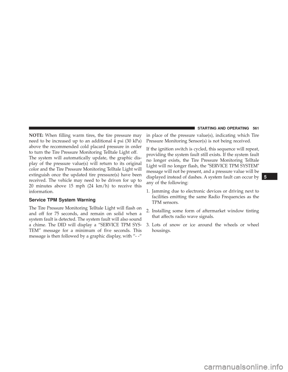 JEEP GRAND CHEROKEE 2016 WK2 / 4.G Owners Manual NOTE:When filling warm tires, the tire pressure may
need to be increased up to an additional 4 psi (30 kPa)
above the recommended cold placard pressure in order
to turn the Tire Pressure Monitoring Te JEEP GRAND CHEROKEE 2016 WK2 / 4.G Owners Manual NOTE:When filling warm tires, the tire pressure may
need to be increased up to an additional 4 psi (30 kPa)
above the recommended cold placard pressure in order
to turn the Tire Pressure Monitoring Te