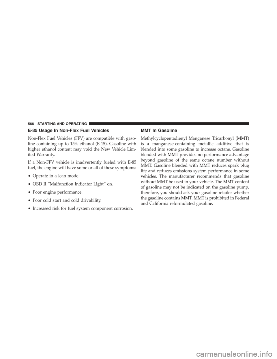 JEEP GRAND CHEROKEE 2016 WK2 / 4.G Owners Manual E-85 Usage In Non-Flex Fuel Vehicles
Non-Flex Fuel Vehicles (FFV) are compatible with gaso-
line containing up to 15% ethanol (E-15). Gasoline with
higher ethanol content may void the New Vehicle Lim- JEEP GRAND CHEROKEE 2016 WK2 / 4.G Owners Manual E-85 Usage In Non-Flex Fuel Vehicles
Non-Flex Fuel Vehicles (FFV) are compatible with gaso-
line containing up to 15% ethanol (E-15). Gasoline with
higher ethanol content may void the New Vehicle Lim-