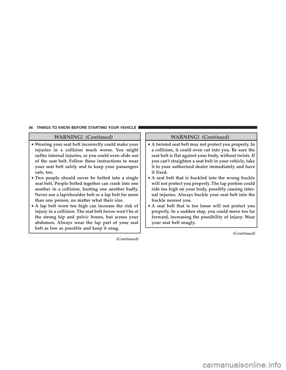 JEEP GRAND CHEROKEE 2016 WK2 / 4.G Owners Manual WARNING!(Continued)
•Wearing your seat belt incorrectly could make your
injuries in a collision much worse. You might
suffer internal injuries, or you could even slide out
of the seat belt. Follow t