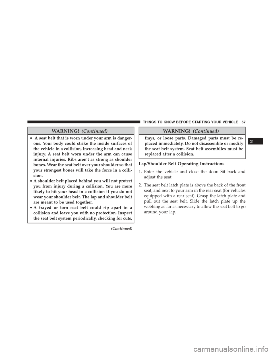 JEEP GRAND CHEROKEE 2016 WK2 / 4.G Workshop Manual WARNING!(Continued)
•A seat belt that is worn under your arm is danger-
ous. Your body could strike the inside surfaces of
the vehicle in a collision, increasing head and neck
injury. A seat belt wo