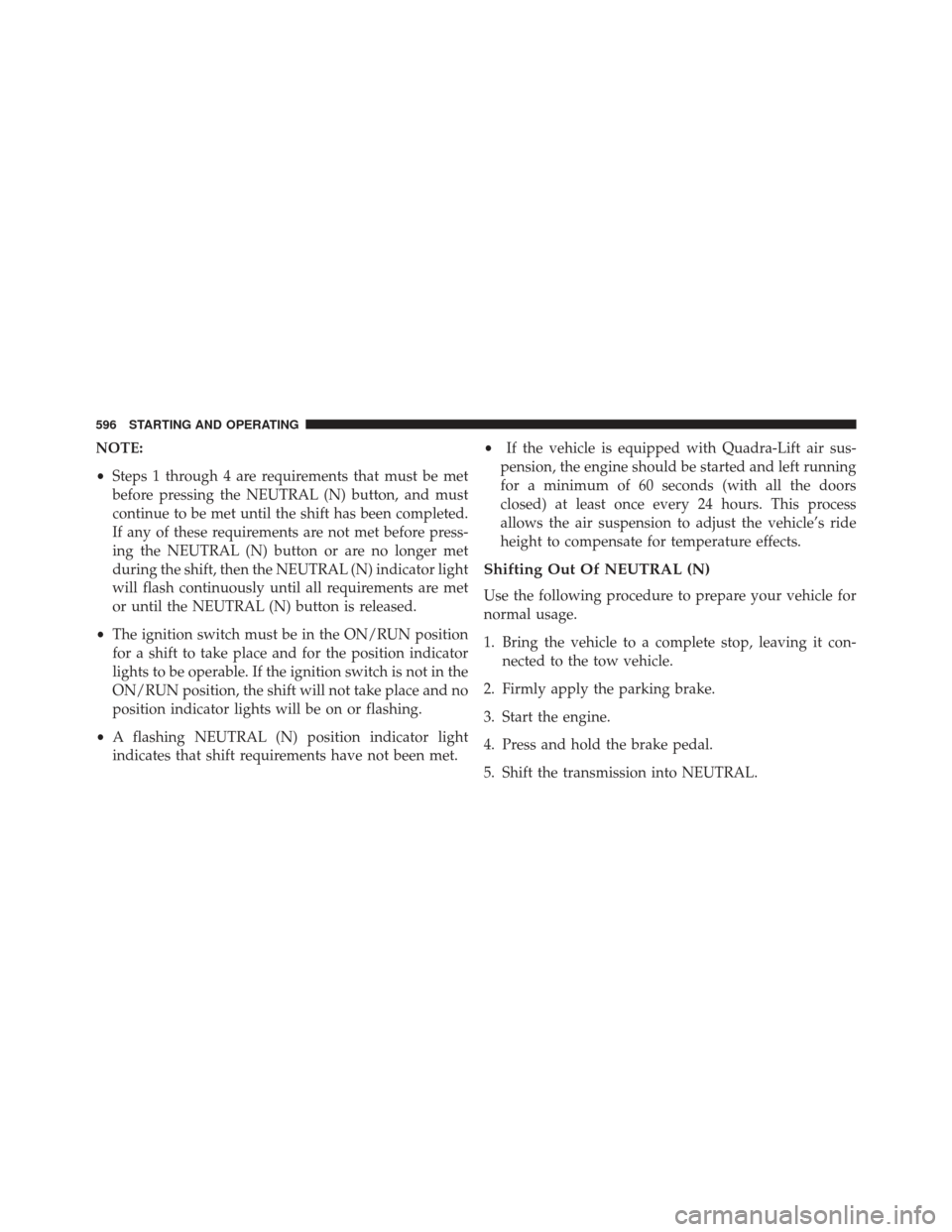 JEEP GRAND CHEROKEE 2016 WK2 / 4.G Owners Manual NOTE:
•Steps 1 through 4 are requirements that must be met
before pressing the NEUTRAL (N) button, and must
continue to be met until the shift has been completed.
If any of these requirements are no
