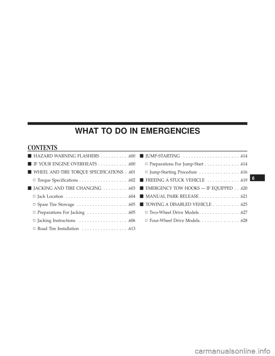 JEEP GRAND CHEROKEE 2016 WK2 / 4.G Owners Manual WHAT TO DO IN EMERGENCIES
CONTENTS
HAZARD WARNING FLASHERS ...........600
 IF YOUR ENGINE OVERHEATS ............600

WHEEL AND TIRE TORQUE SPECIFICATIONS . .601
▫ Torque Specifications ..........