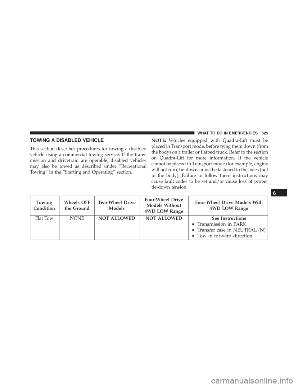 JEEP GRAND CHEROKEE 2016 WK2 / 4.G Owners Manual TOWING A DISABLED VEHICLE
This section describes procedures for towing a disabled
vehicle using a commercial towing service. If the trans-
mission and drivetrain are operable, disabled vehicles
may al