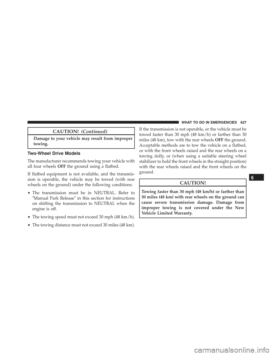 JEEP GRAND CHEROKEE 2016 WK2 / 4.G Owners Manual CAUTION!(Continued)
Damage to your vehicle may result from improper
towing.
Two-Wheel Drive Models
The manufacturer recommends towing your vehicle with
all four wheels OFFthe ground using a flatbed.
I