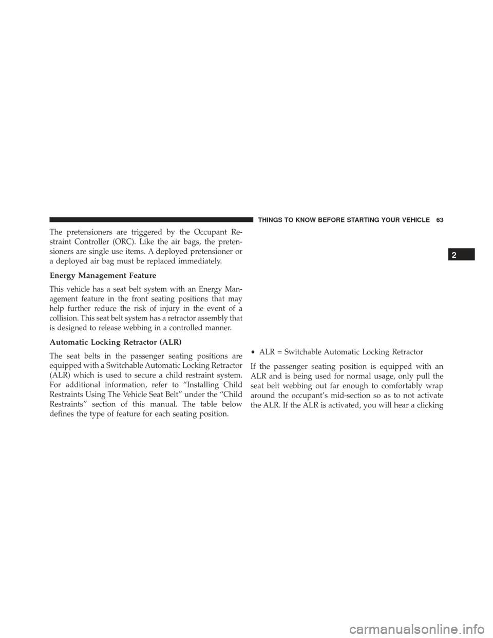 JEEP GRAND CHEROKEE 2016 WK2 / 4.G Repair Manual The pretensioners are triggered by the Occupant Re-
straint Controller (ORC). Like the air bags, the preten-
sioners are single use items. A deployed pretensioner or
a deployed air bag must be replace