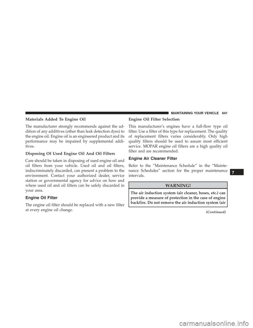 JEEP GRAND CHEROKEE 2016 WK2 / 4.G Owners Manual Materials Added To Engine Oil
The manufacturer strongly recommends against the ad-
dition of any additives (other than leak detection dyes) to
the engine oil. Engine oil is an engineered product and i