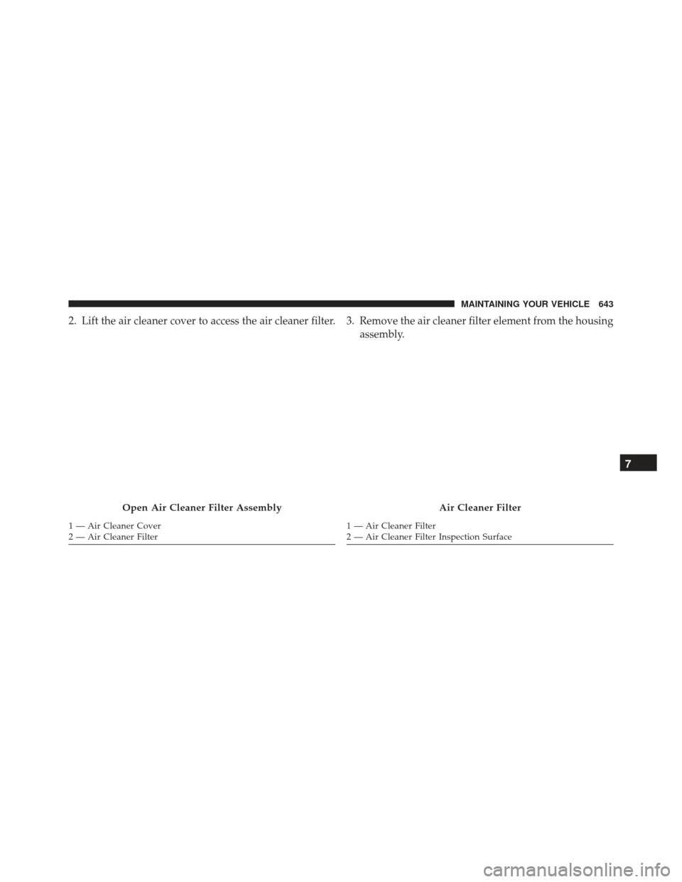JEEP GRAND CHEROKEE 2016 WK2 / 4.G Owners Manual 2. Lift the air cleaner cover to access the air cleaner filter. 3. Remove the air cleaner filter element from the housingassembly.
Open Air Cleaner Filter Assembly
1 — Air Cleaner Cover
2 — Air Cl