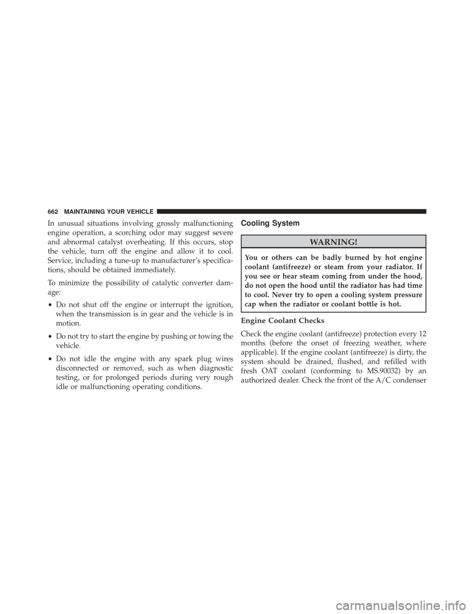 JEEP GRAND CHEROKEE 2016 WK2 / 4.G Owners Manual In unusual situations involving grossly malfunctioning
engine operation, a scorching odor may suggest severe
and abnormal catalyst overheating. If this occurs, stop
the vehicle, turn off the engine an